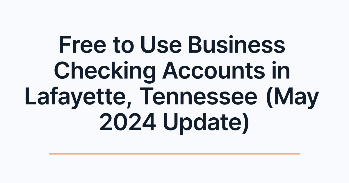 Free to Use Business Checking Accounts in Lafayette, Tennessee (May 2024 Update)